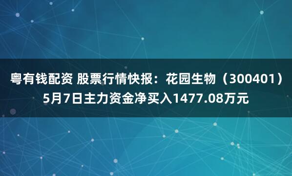 粤有钱配资 股票行情快报：花园生物（300401）5月7日主力资金净买入1477.08万元