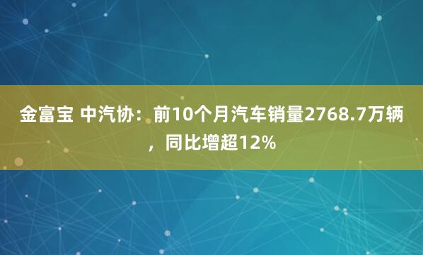 金富宝 中汽协：前10个月汽车销量2768.7万辆，同比增超12%