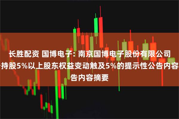 长胜配资 国博电子: 南京国博电子股份有限公司关于持股5%以上股东权益变动触及5%的提示性公告内容摘要