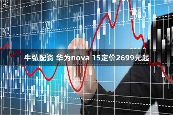 牛弘配资 华为nova 15定价2699元起