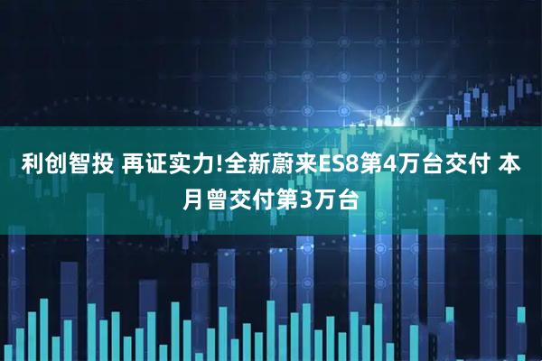 利创智投 再证实力!全新蔚来ES8第4万台交付 本月曾交付第3万台
