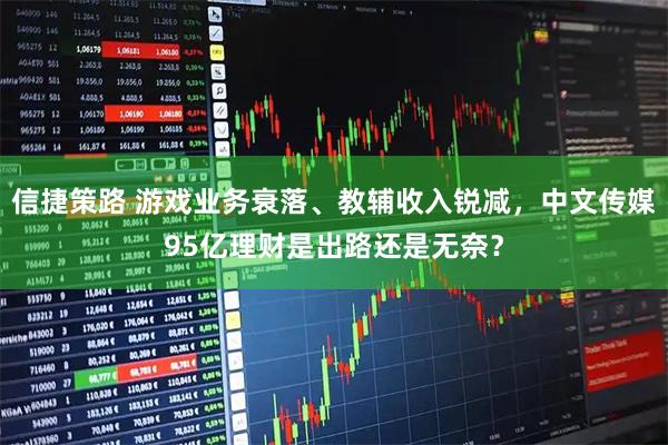 信捷策路 游戏业务衰落、教辅收入锐减，中文传媒95亿理财是出路还是无奈？