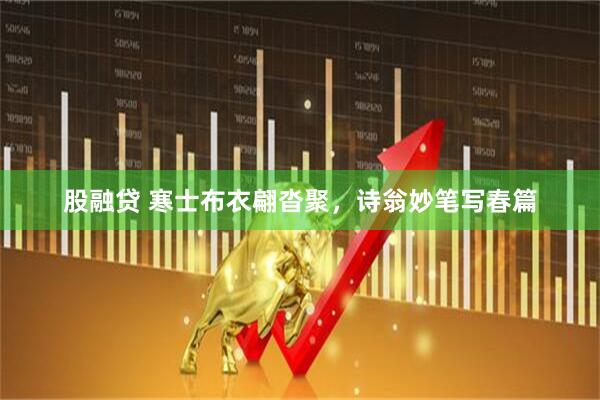 股融贷 寒士布衣翩沓聚，诗翁妙笔写春篇